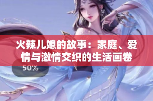 火辣儿媳的故事：家庭、爱情与激情交织的生活画卷