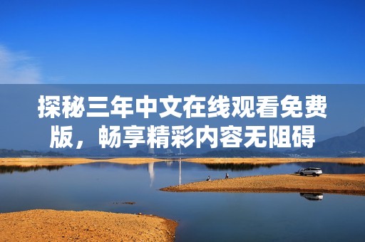 探秘三年中文在线观看免费版，畅享精彩内容无阻碍