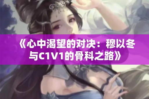 《心中渴望的对决：穆以冬与C1V1的骨科之路》
