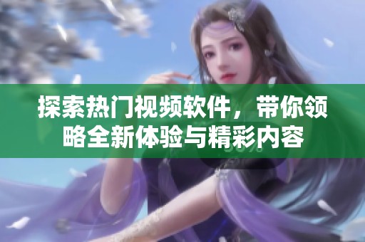 探索热门视频软件，带你领略全新体验与精彩内容