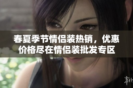 春夏季节情侣装热销，优惠价格尽在情侣装批发专区