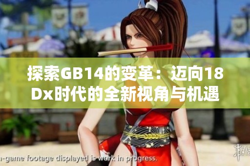 探索GB14的变革：迈向18Dx时代的全新视角与机遇