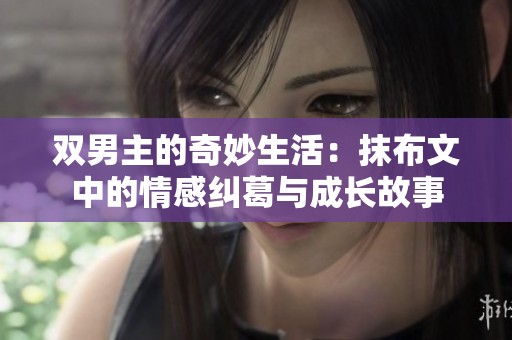 双男主的奇妙生活：抹布文中的情感纠葛与成长故事