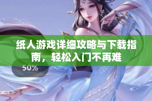 纸人游戏详细攻略与下载指南，轻松入门不再难