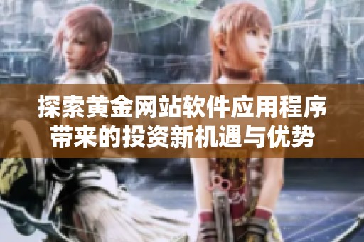 探索黄金网站软件应用程序带来的投资新机遇与优势