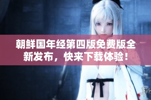 朝鲜国年经第四版免费版全新发布，快来下载体验！