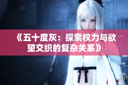 《五十度灰：探索权力与欲望交织的复杂关系》
