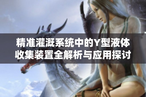 精准灌溉系统中的Y型液体收集装置全解析与应用探讨