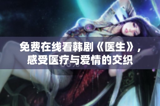 免费在线看韩剧《医生》，感受医疗与爱情的交织