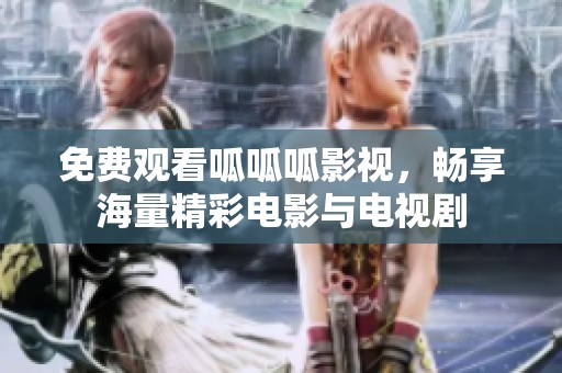 免费观看呱呱呱影视，畅享海量精彩电影与电视剧