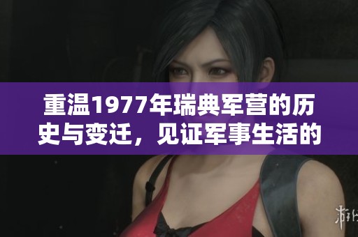 重温1977年瑞典军营的历史与变迁，见证军事生活的点滴