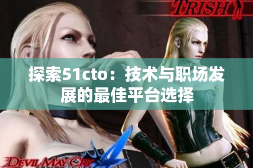 探索51cto：技术与职场发展的最佳平台选择