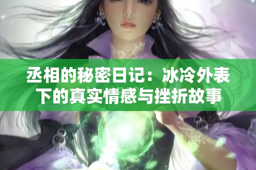 丞相的秘密日记：冰冷外表下的真实情感与挫折故事