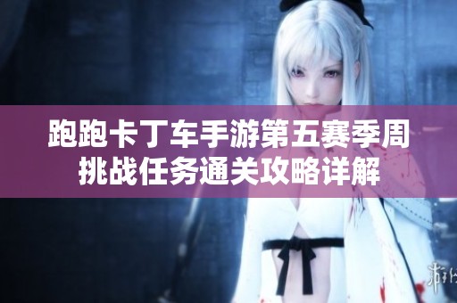 跑跑卡丁车手游第五赛季周挑战任务通关攻略详解