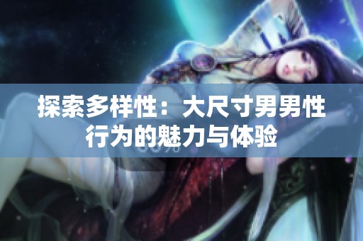 探索多样性：大尺寸男男性行为的魅力与体验