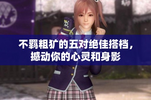 不羁粗犷的五对绝佳搭档，撼动你的心灵和身影