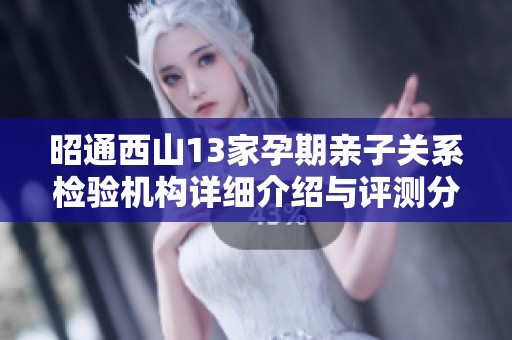 昭通西山13家孕期亲子关系检验机构详细介绍与评测分析
