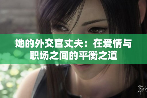 她的外交官丈夫：在爱情与职场之间的平衡之道