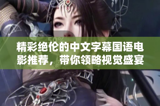精彩绝伦的中文字幕国语电影推荐，带你领略视觉盛宴