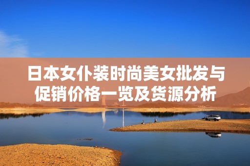 日本女仆装时尚美女批发与促销价格一览及货源分析