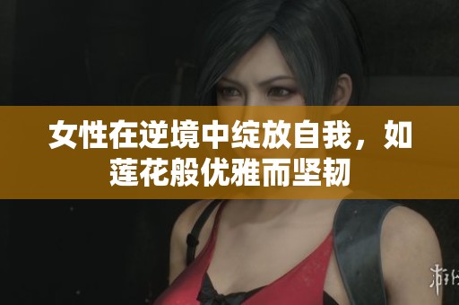 女性在逆境中绽放自我，如莲花般优雅而坚韧