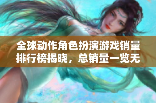 全球动作角色扮演游戏销量排行榜揭晓，总销量一览无遗