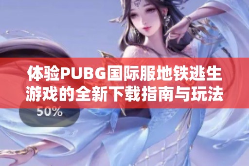 体验PUBG国际服地铁逃生游戏的全新下载指南与玩法解析