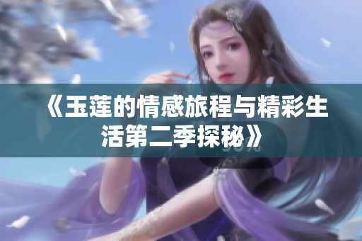 《玉莲的情感旅程与精彩生活第二季探秘》