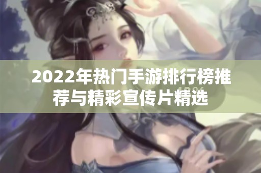 2022年热门手游排行榜推荐与精彩宣传片精选