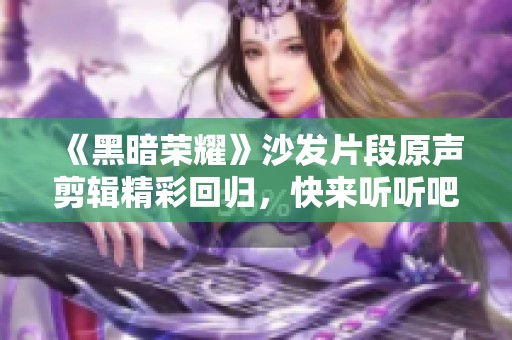 《黑暗荣耀》沙发片段原声剪辑精彩回归，快来听听吧