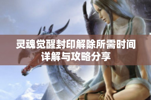 灵魂觉醒封印解除所需时间详解与攻略分享