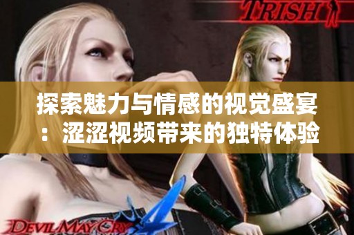探索魅力与情感的视觉盛宴：涩涩视频带来的独特体验
