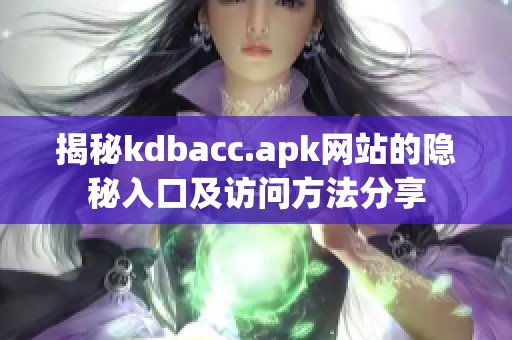 揭秘kdbacc.apk网站的隐秘入口及访问方法分享