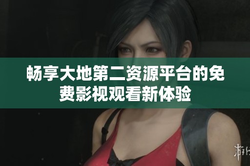 畅享大地第二资源平台的免费影视观看新体验
