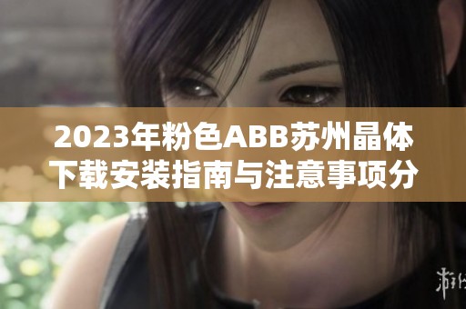 2023年粉色ABB苏州晶体下载安装指南与注意事项分享