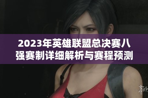 2023年英雄联盟总决赛八强赛制详细解析与赛程预测