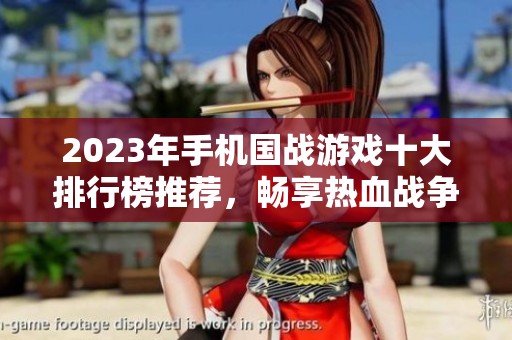 2023年手机国战游戏十大排行榜推荐，畅享热血战争体验