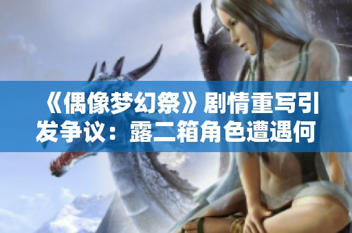 《偶像梦幻祭》剧情重写引发争议：露二箱角色遭遇何种误解？