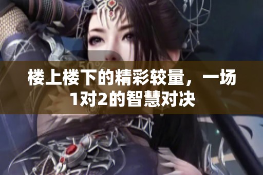 楼上楼下的精彩较量，一场1对2的智慧对决