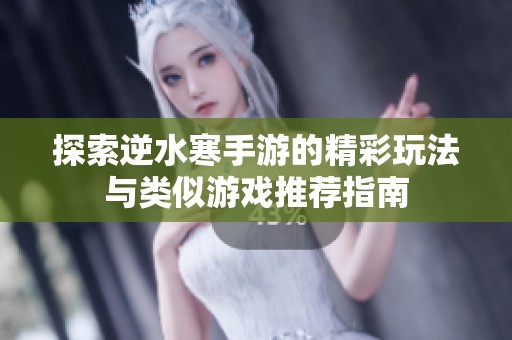 探索逆水寒手游的精彩玩法与类似游戏推荐指南