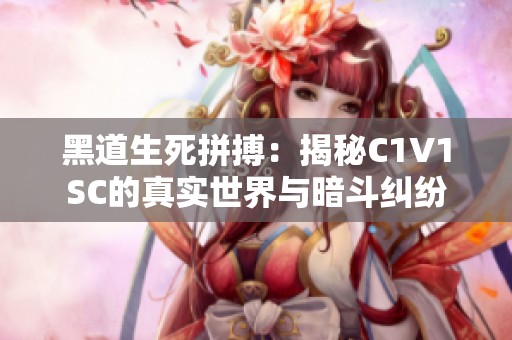 黑道生死拼搏：揭秘C1V1SC的真实世界与暗斗纠纷