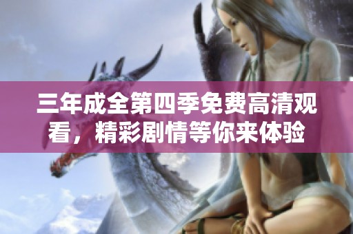三年成全第四季免费高清观看，精彩剧情等你来体验