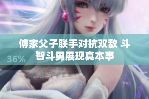 傅家父子联手对抗双敌 斗智斗勇展现真本事