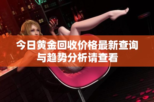 今日黄金回收价格最新查询与趋势分析请查看