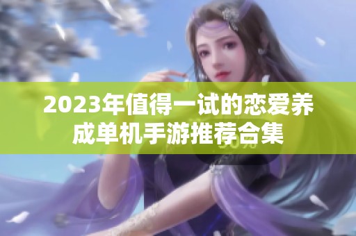 2023年值得一试的恋爱养成单机手游推荐合集