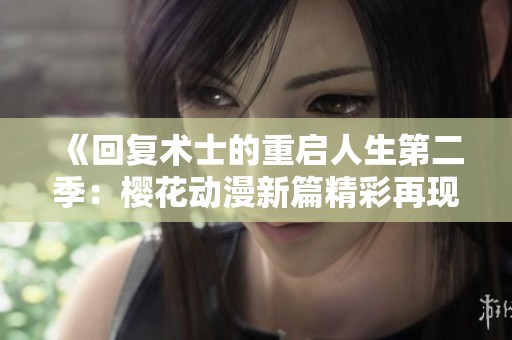 《回复术士的重启人生第二季：樱花动漫新篇精彩再现》