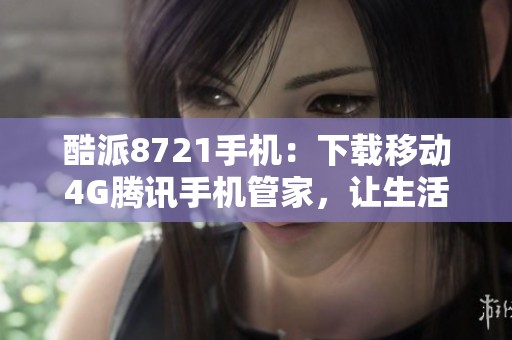 酷派8721手机：下载移动4G腾讯手机管家，让生活更便捷