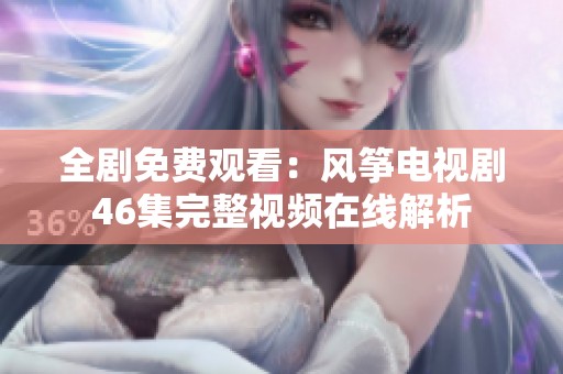 全剧免费观看：风筝电视剧46集完整视频在线解析