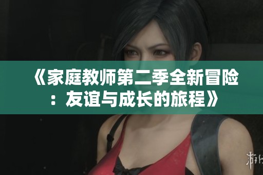 《家庭教师第二季全新冒险：友谊与成长的旅程》