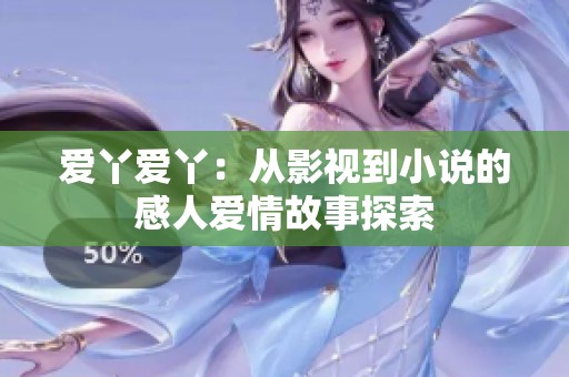 爱丫爱丫：从影视到小说的感人爱情故事探索